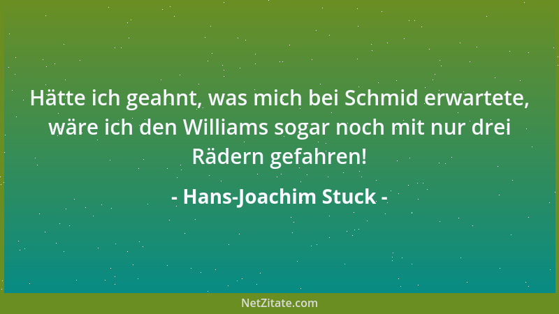 Hans-Joachim Stuck - Hätte ich geahnt, was mich bei Schmid erwartete, wäre ich den Williams sogar noch mit nur drei Rädern...