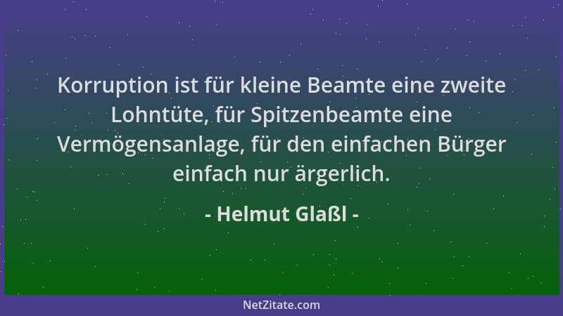 Helmut Glaßl - Korruption ist für kleine Beamte eine zweite Lohntüte, für Spitzenbeamte eine Vermögensanlage, für den einfa...