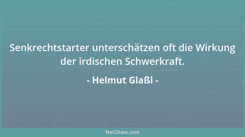 Helmut Glaßl - Senkrechtstarter unterschätzen oft die Wirkung der irdischen Schwerkraft....