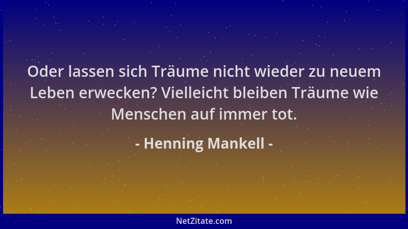Henning Mankell - Oder lassen sich Träume nicht wieder zu neuem Leben erwecken? Vielleicht bleiben Träume wie Menschen auf...