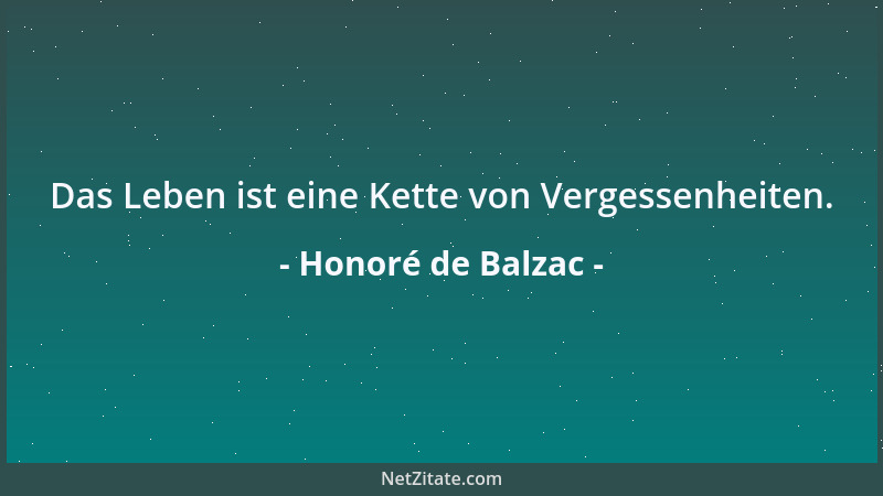 Honoré de Balzac - Das Leben ist eine Kette von Vergessenheiten....