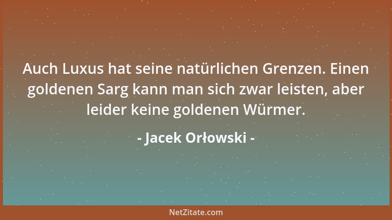 Jacek Orłowski - Auch Luxus hat seine natürlichen Grenzen. Einen goldenen Sarg kann man sich zwar leisten, aber leider kein...