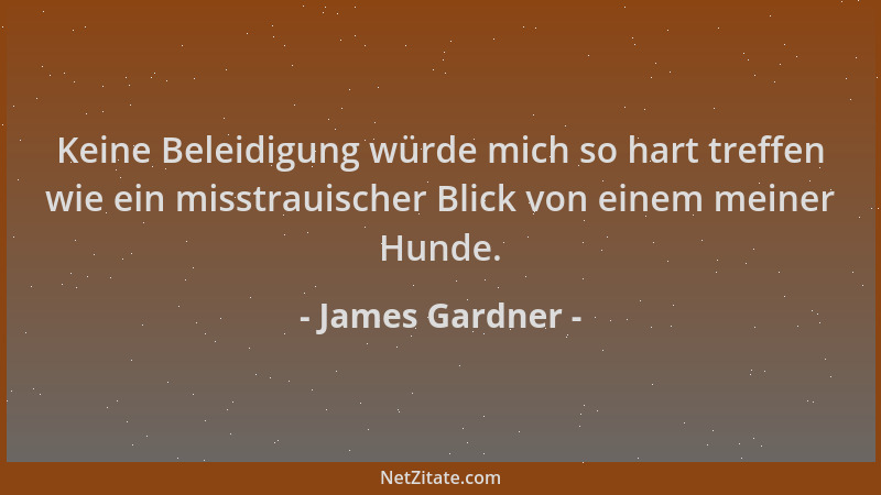 James Gardner - Keine Beleidigung würde mich so hart treffen wie ein misstrauischer Blick von einem meiner Hunde....