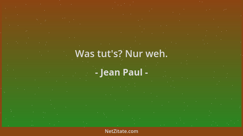 Jean Paul - Was tut 's? Nur weh....