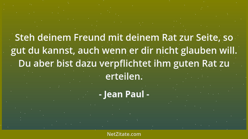 Jean Paul - Steh deinem Freund mit deinem Rat zur Seite, so gut du kannst, auch wenn er dir nicht glauben will. Du aber bis...