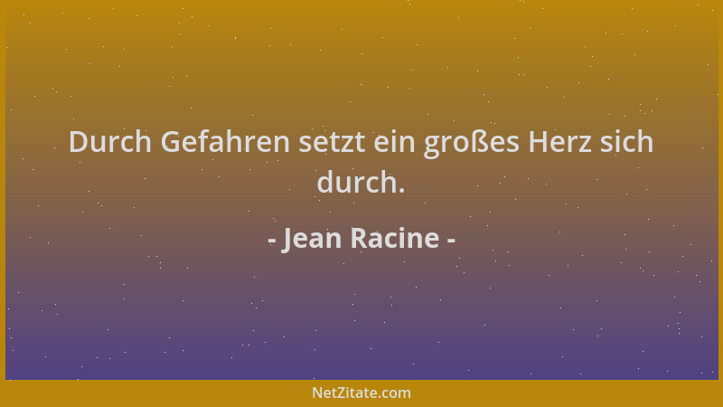 Jean Racine - Durch Gefahren setzt ein großes Herz sich durch....