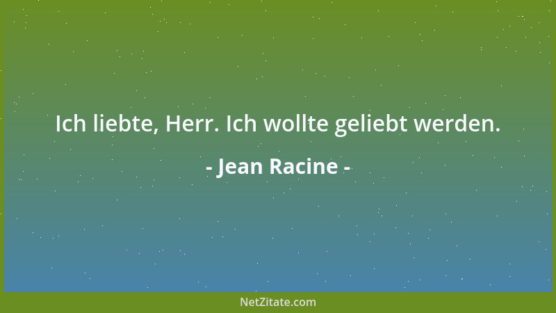 Jean Racine - Ich liebte, Herr. Ich wollte geliebt werden....