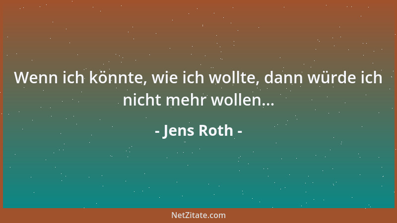 Jens Roth - Wenn ich könnte, wie ich wollte, dann würde ich nicht mehr wollen......