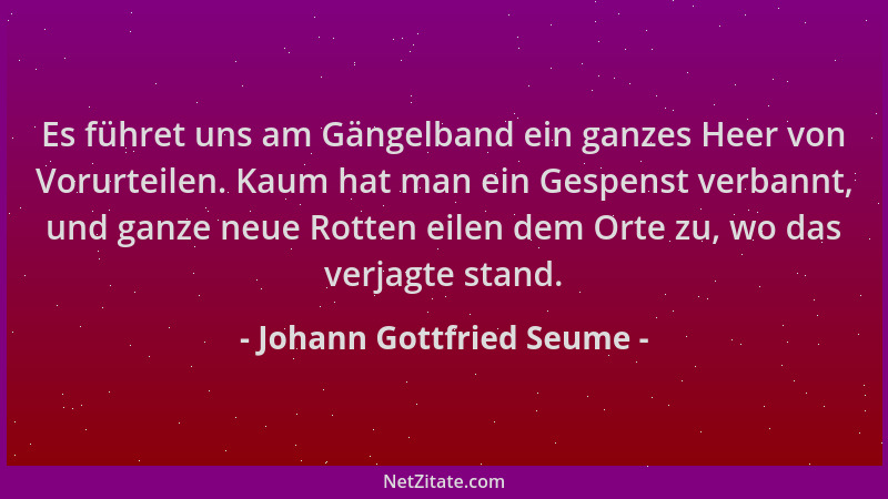 Johann Gottfried Seume - Es führet uns am Gängelband ein ganzes Heer von Vorurteilen. Kaum hat man ein Gespenst verbannt, u...