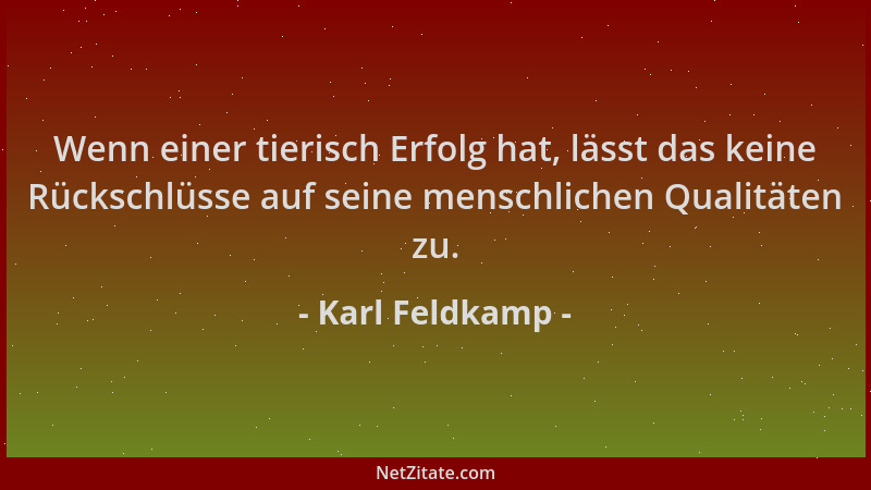 Karl Feldkamp - Wenn einer tierisch Erfolg hat, lässt das keine Rückschlüsse auf seine menschlichen Qualitäten zu....