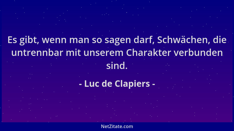 Luc de Clapiers - Es gibt, wenn man so sagen darf, Schwächen, die untrennbar mit unserem Charakter verbunden sind....