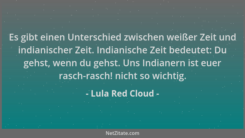Lula Red Cloud - Es gibt einen Unterschied zwischen weißer Zeit und indianischer Zeit. Indianische Zeit bedeutet: Du gehst,...