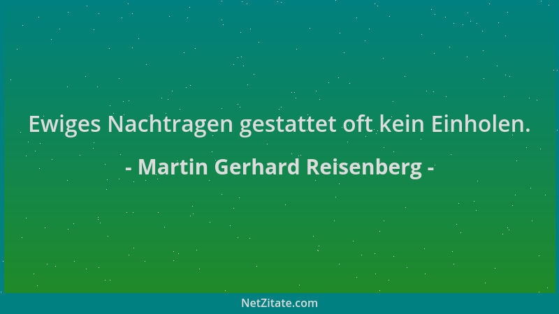 Martin Gerhard Reisenberg - Ewiges Nachtragen gestattet oft kein Einholen....