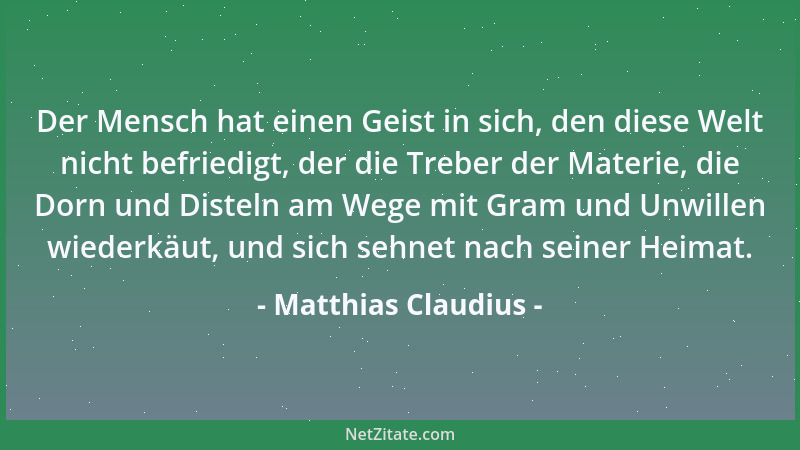 Matthias Claudius - Der Mensch hat einen Geist in sich, den diese Welt nicht befriedigt, der die Treber der Materie, die Do...