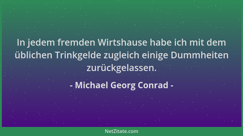 Michael Georg Conrad - In jedem fremden Wirtshause habe ich mit dem üblichen Trinkgelde zugleich einige Dummheiten zurückge...