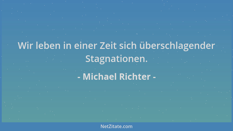 Michael Richter - Wir leben in einer Zeit sich überschlagender Stagnationen....