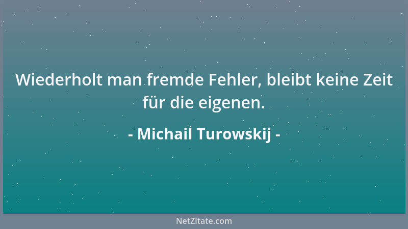 Michail Turowskij - Wiederholt man fremde Fehler, bleibt keine Zeit für die eigenen....