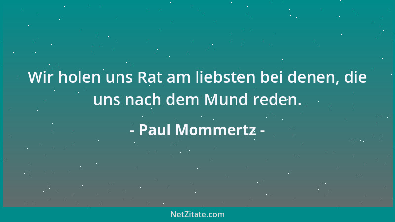 Paul Mommertz - Wir holen uns Rat am liebsten bei denen, die uns nach dem Mund reden....