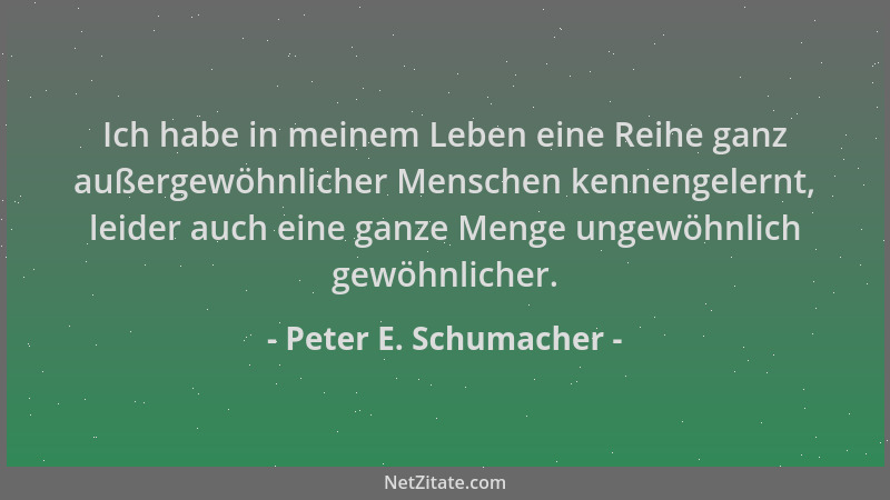 Peter E. Schumacher - Ich habe in meinem Leben eine Reihe ganz außergewöhnlicher Menschen kennengelernt, leider auch eine g...