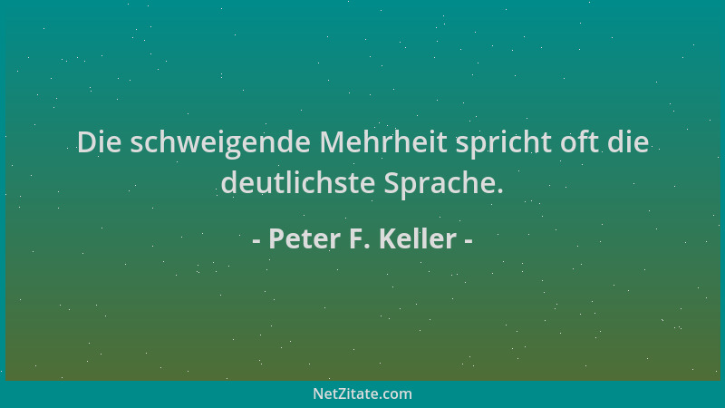 Peter F. Keller - Die schweigende Mehrheit spricht oft die deutlichste Sprache....