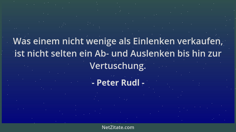 Peter Rudl - Was einem nicht wenige als Einlenken verkaufen, ist nicht selten ein Ab- und Auslenken bis hin zur Vertuschung...