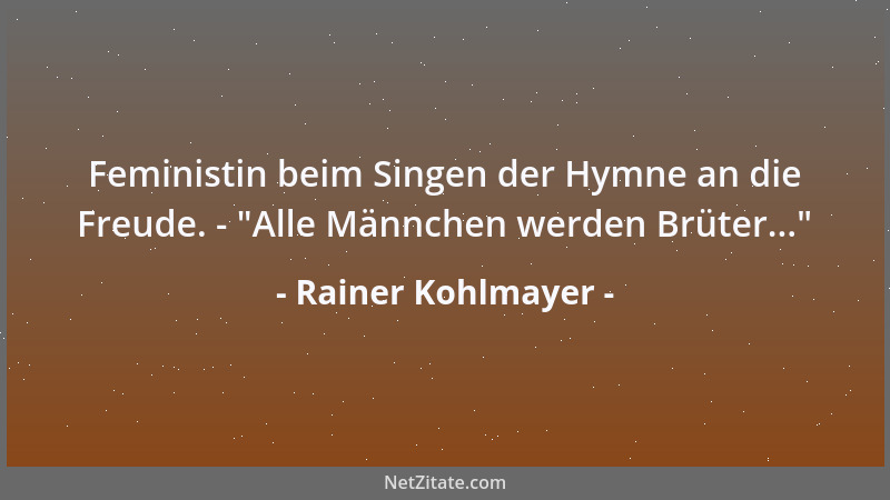 Rainer Kohlmayer - Feministin beim Singen der Hymne an die Freude. -  "Alle Männchen werden Brüter... "...