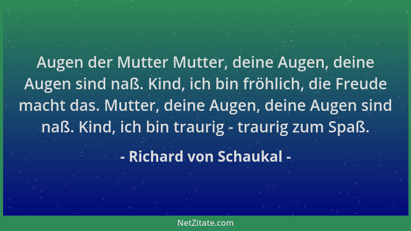 Richard von Schaukal - Augen der Mutter Mutter, deine Augen, deine Augen sind naß. Kind, ich bin fröhlich, die Freude macht...