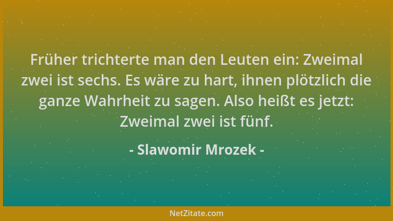 Slawomir Mrozek - Früher trichterte man den Leuten ein: Zweimal zwei ist sechs. Es wäre zu hart, ihnen plötzlich die ganze...