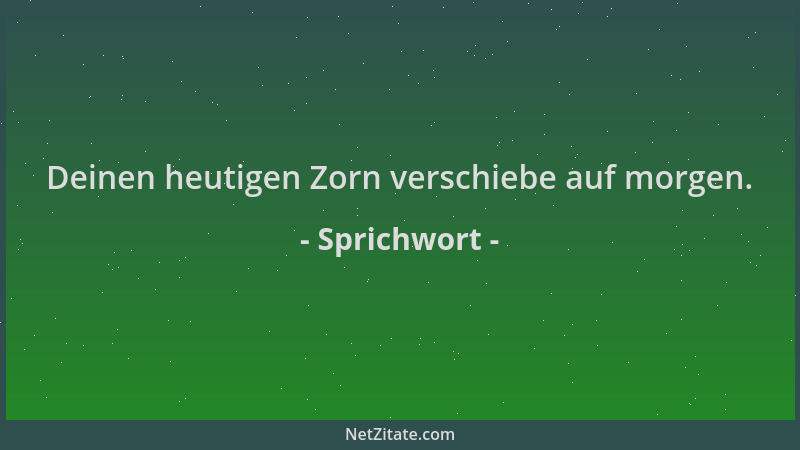 Sprichwort - Deinen heutigen Zorn verschiebe auf morgen....