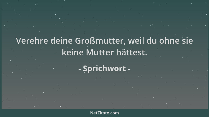 Sprichwort - Verehre deine Großmutter, weil du ohne sie keine Mutter hättest....