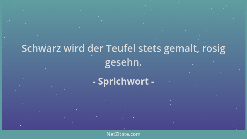 Sprichwort - Schwarz wird der Teufel stets gemalt, rosig gesehn....