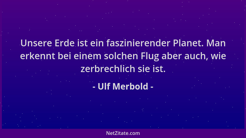 Ulf Merbold - Unsere Erde ist ein faszinierender Planet. Man erkennt bei einem solchen Flug aber auch, wie zerbrechlich sie...