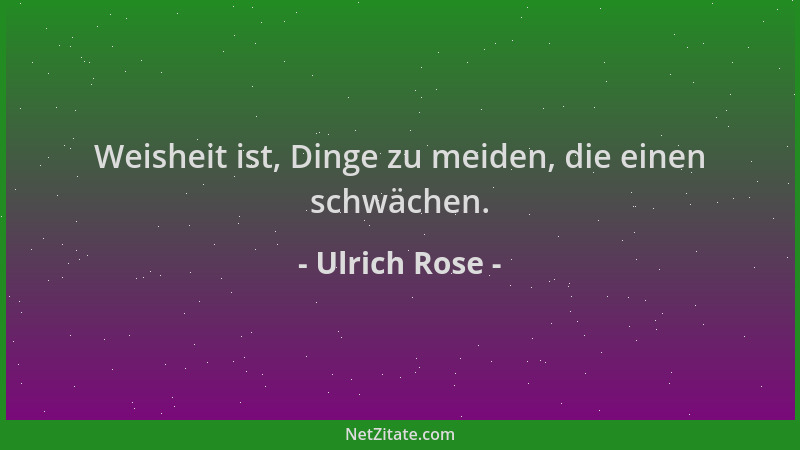 Ulrich Rose - Weisheit ist, Dinge zu meiden, die einen schwächen....