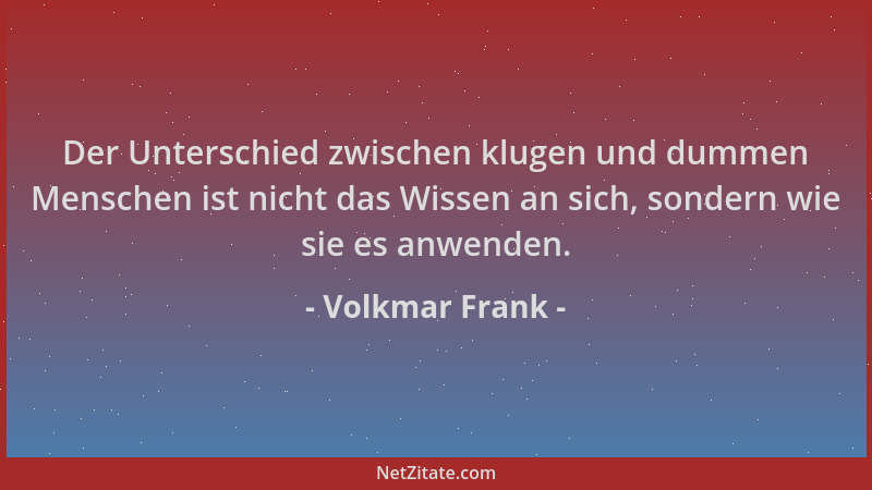 Volkmar Frank - Der Unterschied zwischen klugen und dummen Menschen ist nicht das Wissen an sich, sondern wie sie es anwend...