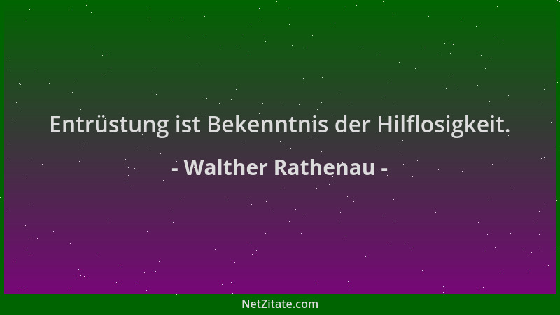 Walther Rathenau - Entrüstung ist Bekenntnis der Hilflosigkeit....