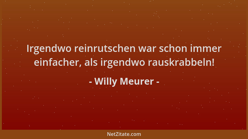 Willy Meurer - Irgendwo reinrutschen war schon immer einfacher, als irgendwo rauskrabbeln!...
