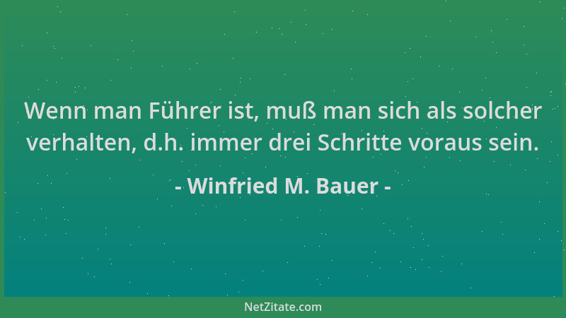 Winfried M. Bauer - Wenn man Führer ist, muß man sich als solcher verhalten, d.h. immer drei Schritte voraus sein....