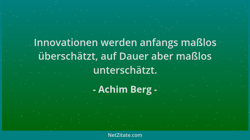 Achim Berg - Innovationen werden anfangs maßlos überschätzt, auf Dauer aber maßlos unterschätzt....