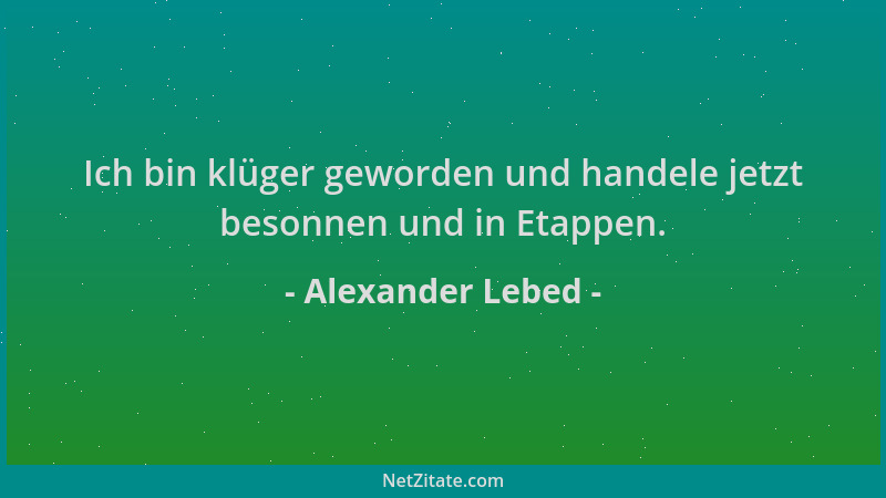 Alexander Lebed - Ich bin klüger geworden und handele jetzt besonnen und in Etappen....