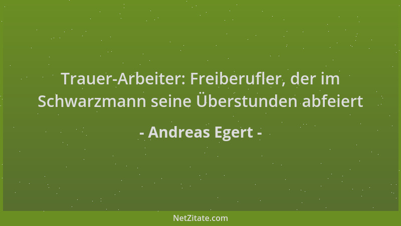 Andreas Egert - Trauer-Arbeiter: Freiberufler, der im Schwarzmann seine Überstunden abfeiert...