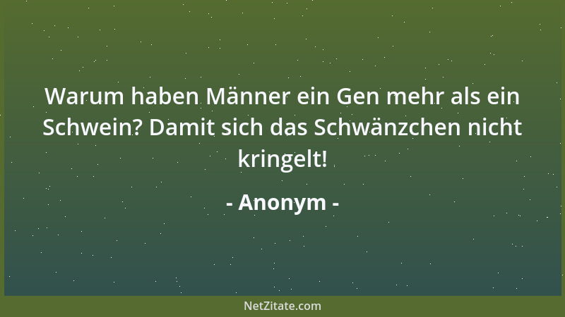 Anonym - Warum haben Männer ein Gen mehr als ein Schwein? Damit sich das Schwänzchen nicht kringelt!...