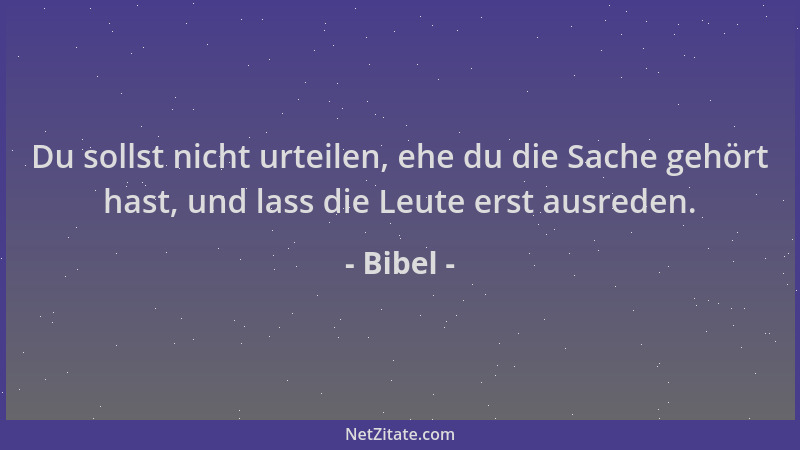 Bibel - Du sollst nicht urteilen, ehe du die Sache gehört hast, und lass die Leute erst ausreden....