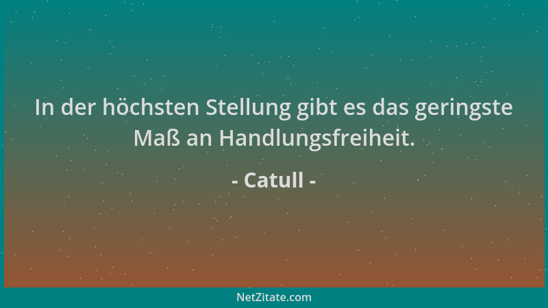 Catull - In der höchsten Stellung gibt es das geringste Maß an Handlungsfreiheit....