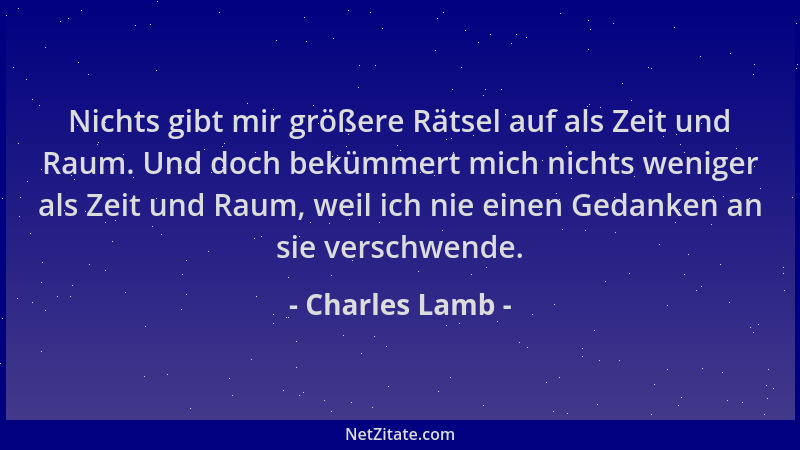Charles Lamb - Nichts gibt mir größere Rätsel auf als Zeit und Raum. Und doch bekümmert mich nichts weniger als Zeit und Ra...