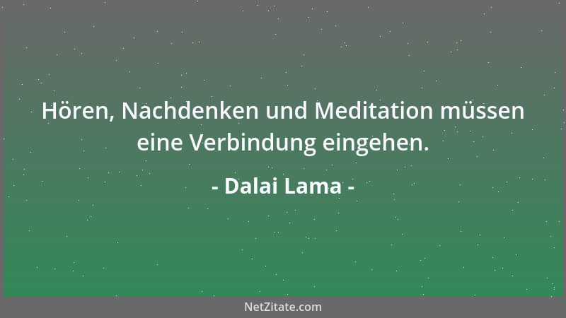Dalai Lama - Hören, Nachdenken und Meditation müssen eine Verbindung eingehen....