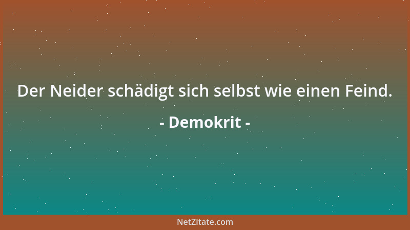 Demokrit - Der Neider schädigt sich selbst wie einen Feind....