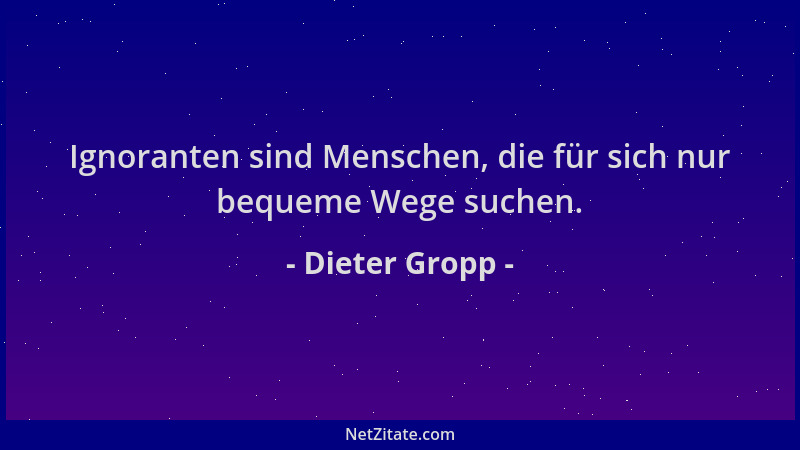 Dieter Gropp - Ignoranten sind Menschen, die für sich nur bequeme Wege suchen....
