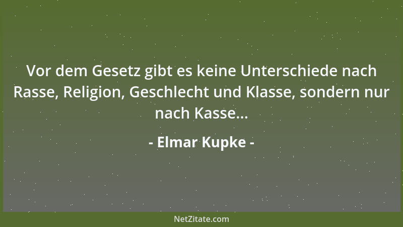 Elmar Kupke - Vor dem Gesetz gibt es keine Unterschiede nach Rasse, Religion, Geschlecht und Klasse, sondern nur nach Kasse...