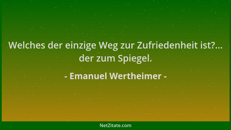 Emanuel Wertheimer - Welches der einzige Weg zur Zufriedenheit ist?... der zum Spiegel....