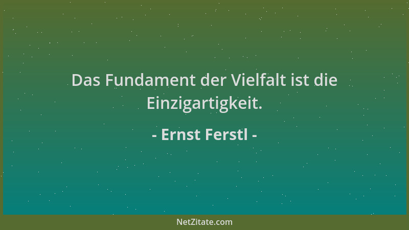 Ernst Ferstl - Das Fundament der Vielfalt ist die Einzigartigkeit....